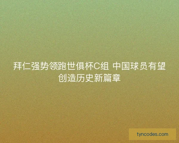 拜仁强势领跑世俱杯C组 中国球员有望创造历史新篇章