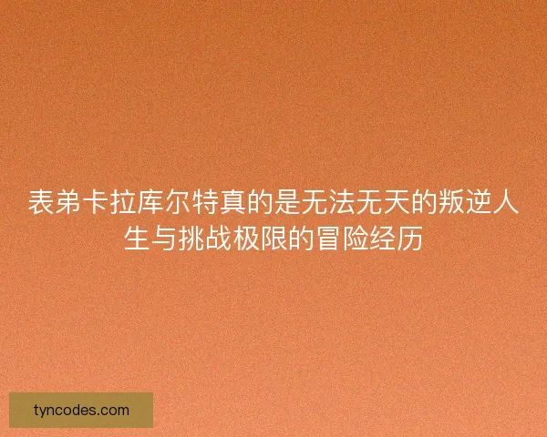 表弟卡拉库尔特真的是无法无天的叛逆人生与挑战极限的冒险经历