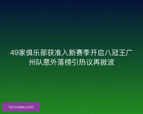 49家俱乐部获准入新赛季开启八冠王广州队意外落榜引热议再掀波