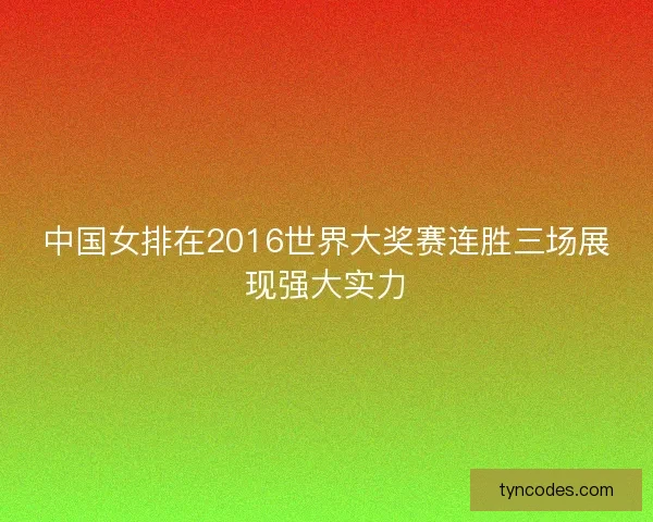 中国女排在2016世界大奖赛连胜三场展现强大实力