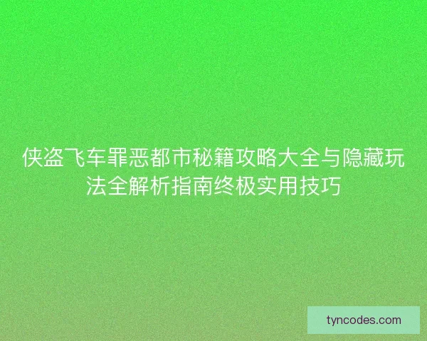 侠盗飞车罪恶都市秘籍攻略大全与隐藏玩法全解析指南终极实用技巧